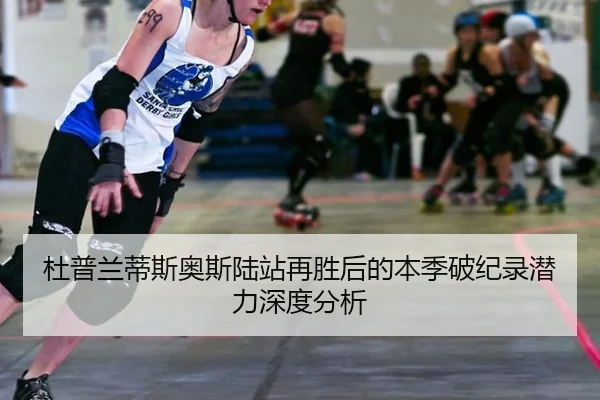 杜普兰蒂斯奥斯陆站再胜后的本季破纪录潜力深度分析